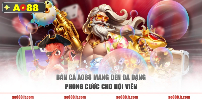 Bắn cá AO88 mang đến đa dạng phòng cược cho hội viên