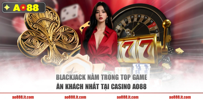 Blackjack nằm trong top game ăn khách nhất tại casino AO88